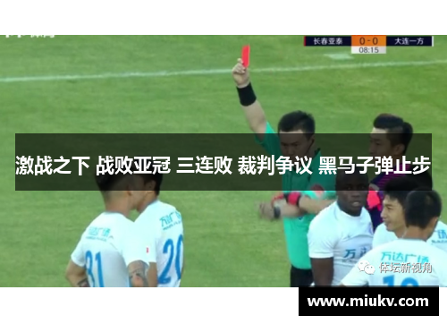 激战之下 战败亚冠 三连败 裁判争议 黑马子弹止步