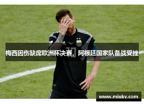 梅西因伤缺席欧洲杯决赛，阿根廷国家队备战受挫