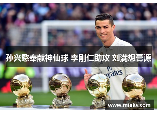 孙兴慜奉献神仙球 李刚仁助攻 刘满想膏源