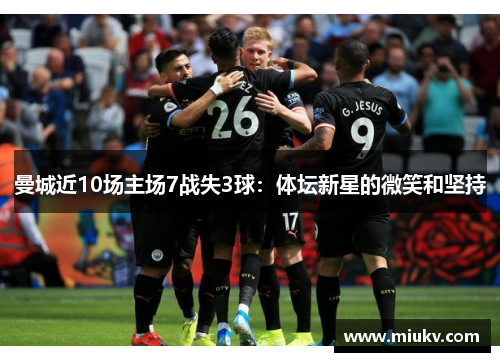 曼城近10场主场7战失3球：体坛新星的微笑和坚持